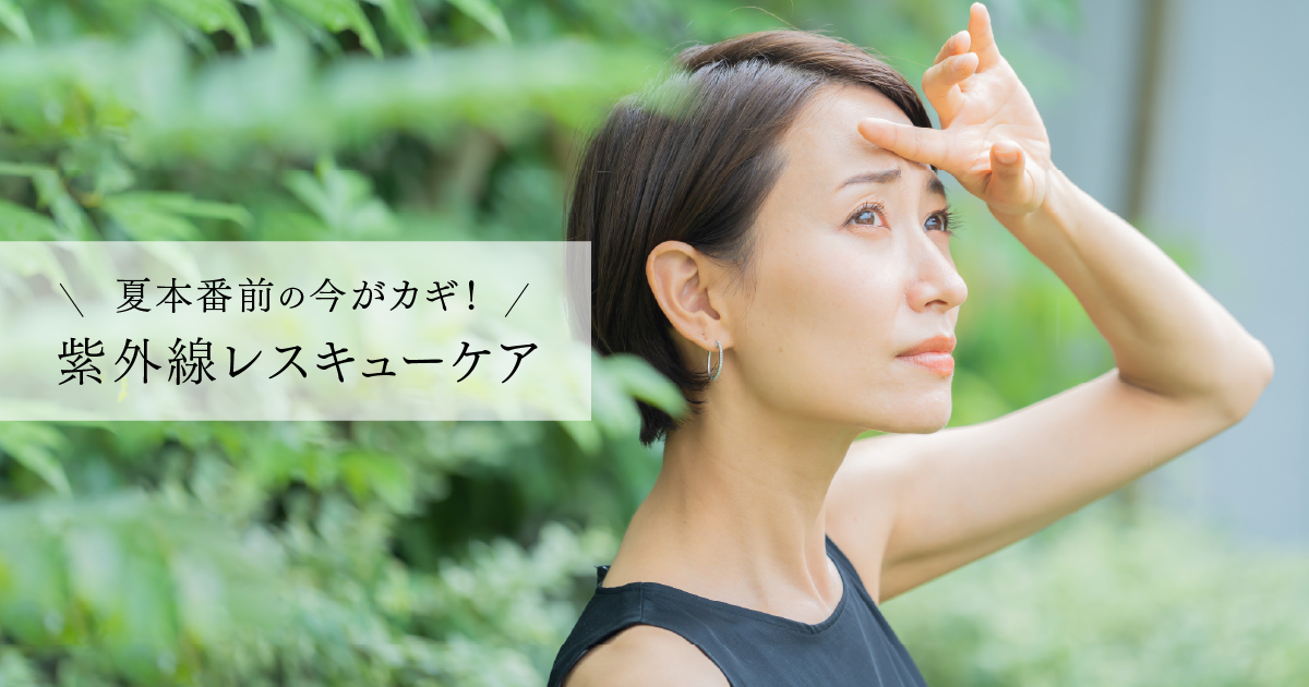 夏本番前の今がカギ！紫外線レスキューケア