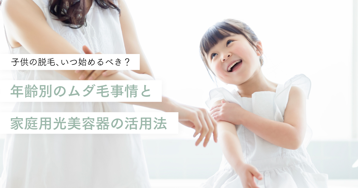 子供の脱毛、いつ始めるべき？年齢別のムダ毛事情と家庭用光美容器の活用法
